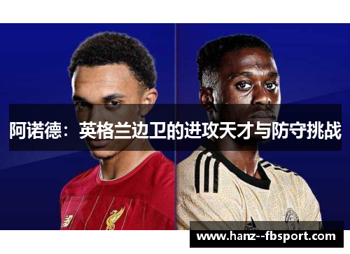 阿诺德：英格兰边卫的进攻天才与防守挑战