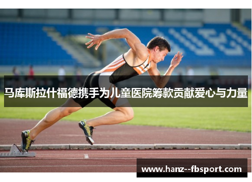 马库斯拉什福德携手为儿童医院筹款贡献爱心与力量