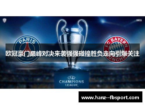 欧冠豪门巅峰对决来袭强强碰撞胜负走向引爆关注 欧冠豪门巅峰对决来袭强强碰撞胜负走向引爆关注