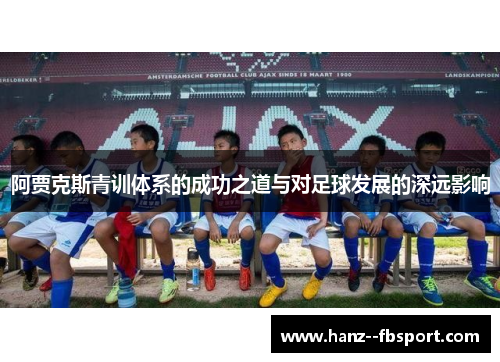 阿贾克斯青训体系的成功之道与对足球发展的深远影响 阿贾克斯青训体系的成功之道与对足球发展的深远影响
