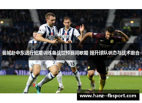 曼城赴中东进行短期训练备战世预赛间歇期 提升球队状态与战术磨合