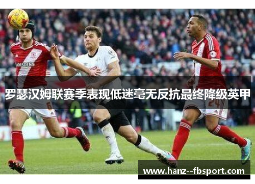 罗瑟汉姆联赛季表现低迷毫无反抗最终降级英甲