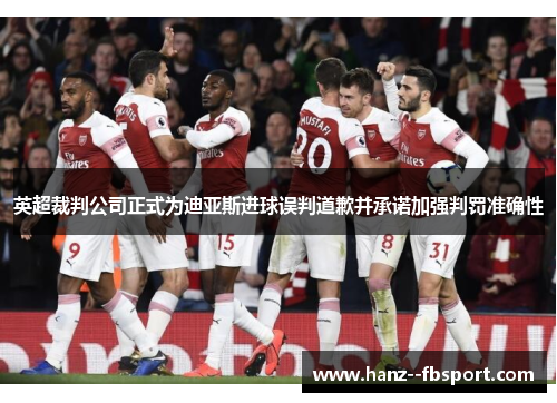 英超裁判公司正式为迪亚斯进球误判道歉并承诺加强判罚准确性 英超裁判公司正式为迪亚斯进球误判道歉并承诺加强判罚准确性