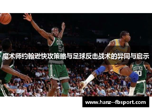 魔术师约翰逊快攻策略与足球反击战术的异同与启示