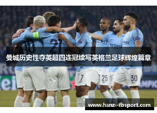 曼城历史性夺英超四连冠续写英格兰足球辉煌篇章