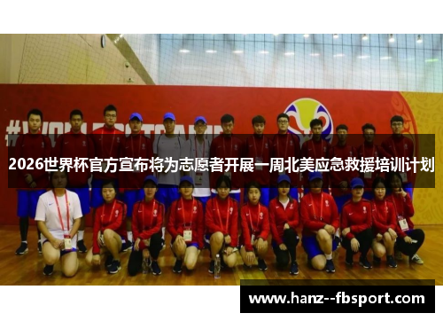 2026世界杯官方宣布将为志愿者开展一周北美应急救援培训计划 2026世界杯官方宣布将为志愿者开展一周北美应急救援培训计划