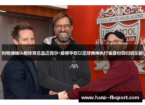 利物浦确认前体育总监迈克尔·爱德华兹以足球首席执行官身份回归俱乐部