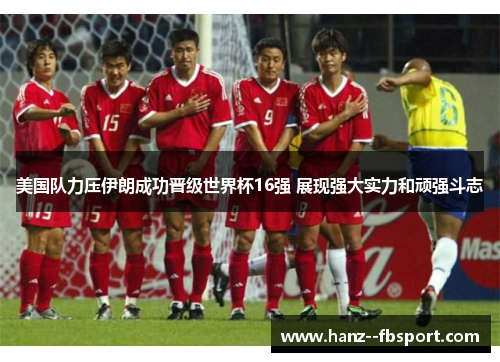 美国队力压伊朗成功晋级世界杯16强 展现强大实力和顽强斗志