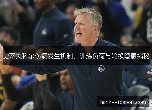 史蒂夫科尔伤病发生机制，训练负荷与轮换隐患揭秘