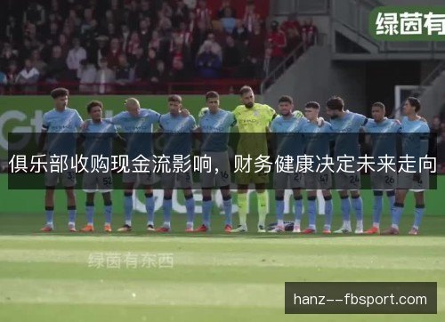 俱乐部收购现金流影响,财务健康决定未来走向 俱乐部收购现金流影响,财务健康决定未来走向