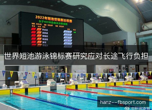 世界短池游泳锦标赛研究应对长途飞行负担 世界短池游泳锦标赛研究应对长途飞行负担